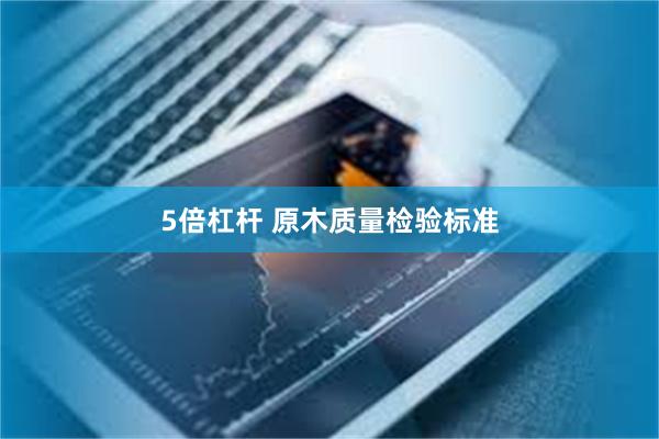5倍杠杆 原木质量检验标准