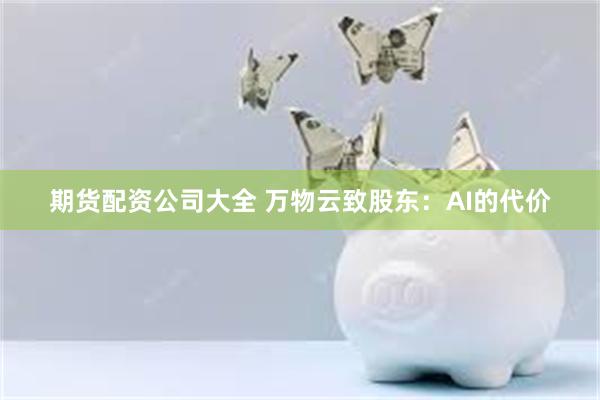 期货配资公司大全 万物云致股东：AI的代价