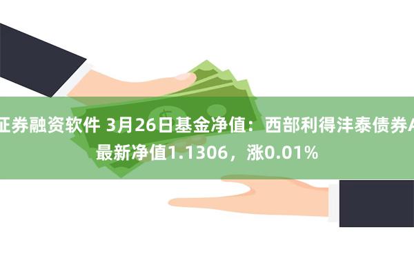 证券融资软件 3月26日基金净值：西部利得沣泰债券A最新净值1.1306，涨0.01%