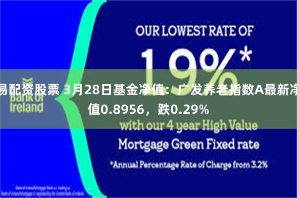 易配资股票 3月28日基金净值：广发养老指数A最新净值0.8956，跌0.29%