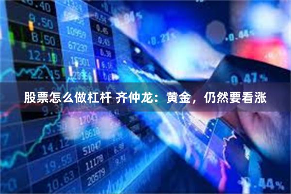 股票怎么做杠杆 齐仲龙：黄金，仍然要看涨