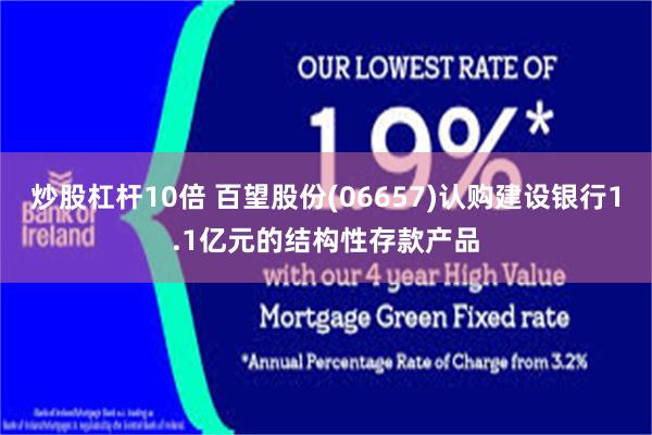 炒股杠杆10倍 百望股份(06657)认购建设银行1.1亿元的结构性存款产品