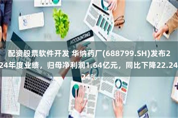 配资股票软件开发 华纳药厂(688799.SH)发布2024年度业绩，归母净利润1.64亿元，同比下降22.24%