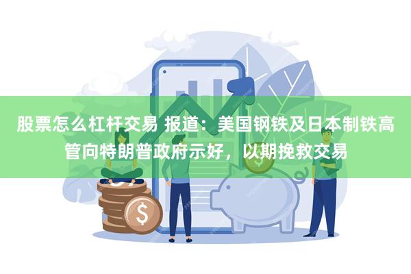 股票怎么杠杆交易 报道：美国钢铁及日本制铁高管向特朗普政府示好，以期挽救交易