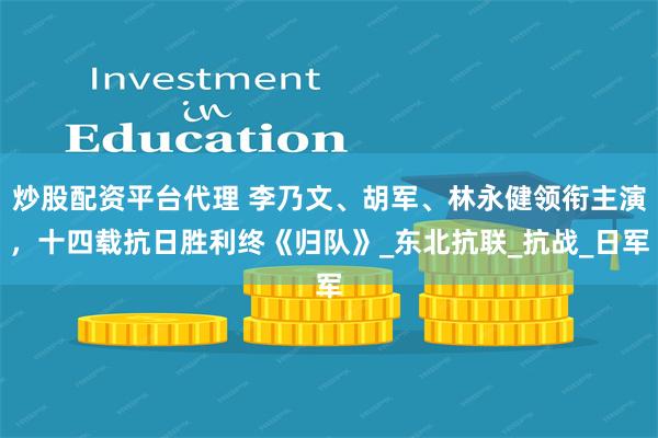 炒股配资平台代理 李乃文、胡军、林永健领衔主演，十四载抗日胜利终《归队》_东北抗联_抗战_日军