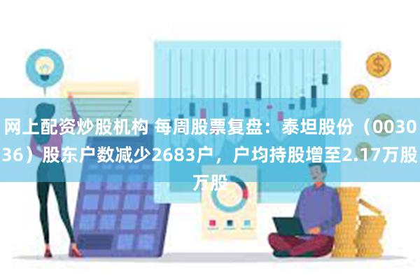 网上配资炒股机构 每周股票复盘：泰坦股份（003036）股东户数减少2683户，户均持股增至2.17万股