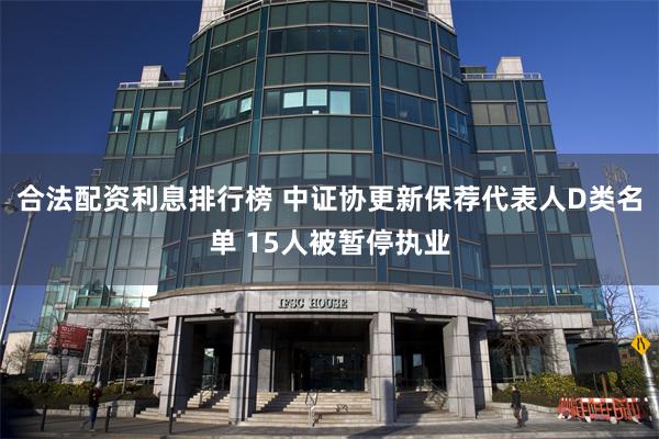 合法配资利息排行榜 中证协更新保荐代表人D类名单 15人被暂停执业