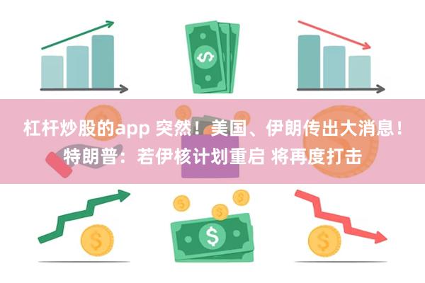 杠杆炒股的app 突然！美国、伊朗传出大消息！特朗普：若伊核计划重启 将再度打击