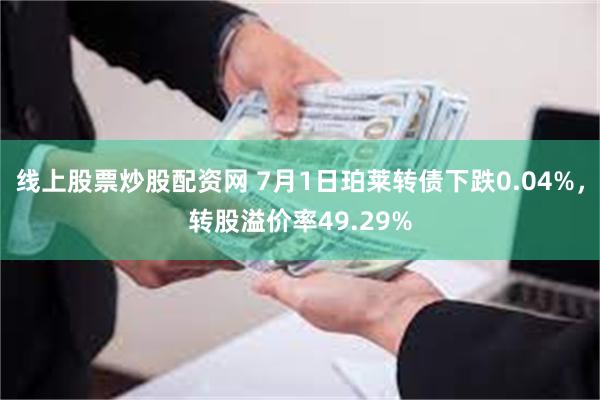 线上股票炒股配资网 7月1日珀莱转债下跌0.04%，转股溢价率49.29%